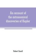 An account of the astronomical discoveries of Kepler di Robert Small edito da Alpha Editions