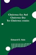 Christmas Eve And Christmas Day; Ten Christmas Stories di E. Hale Edward E. Hale edito da Alpha Editions