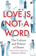 Love Is Not a Word: The Culture and Politics of Desire di Debotri Dhar edito da SPEAKING TIGER BOOKS