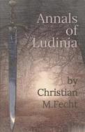 Annals Of Ludinia di Fecht Christian M. Fecht edito da Independently Published