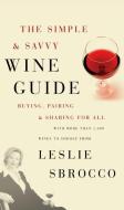 The Simple & Savvy Wine Guide: Buying, Pairing, and Sharing for All di Leslie Sbrocco edito da WILLIAM MORROW