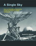 A Single Sky - How an International Community Forged the Science of Radio Astronomy di David P. D. Munns edito da MIT Press