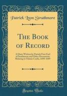 The Book of Record: A Diary Written by Patrick First Earl of Strathmore and Other Documents Relating to Glamis Castle, 1684-1689 (Classic di Patrick Lyon Strathmore edito da Forgotten Books