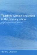 Teaching Without Disruption In The Primary School di Roland Chaplain edito da Taylor & Francis Ltd