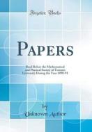 Papers: Read Before the Mathematical and Physical Society of Toronto University During the Year 1890-91 (Classic Reprint) di Unknown Author edito da Forgotten Books
