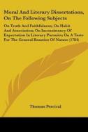 Moral And Literary Dissertations, On The Following Subjects: On Truth And Faithfulness; On Habit And Association; On Inconsistency Of Expectation In L di Thomas Percival edito da Kessinger Publishing, Llc