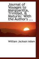 Journal Of Voyages To Marguaritta, Trinidad, A Maturin di William Jackson Adam edito da Bibliolife