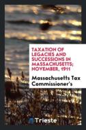 Taxation of Legacies and Successions in Massachusetts; November, 1911 di Massachusetts Tax Commissioner's edito da LIGHTNING SOURCE INC