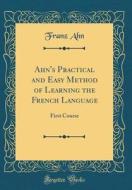 Ahn's Practical and Easy Method of Learning the French Language: First Course (Classic Reprint) di Franz Ahn edito da Forgotten Books
