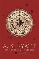 On Histories and Stories: Selected Essays di A. S. Byatt edito da HARVARD UNIV PR