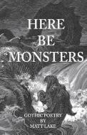 Here Be Monsters: Gothic Poetry di Matt Lake edito da Questionable.Info