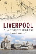 Liverpool: A Landscape History di Martin Greaney edito da The History Press
