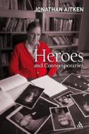 Heroes And Contemporaries di Jonathan Aitken edito da Bloomsbury Publishing Plc