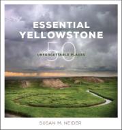 Essential Yellowstone: 50 Unforgettable Places di Susan M. Neider edito da RAINSTONE PR