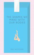 The Shapes We Make With Our Bodies di Meg Whiteford edito da 53rd State Press