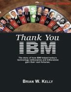 Thank You IBM: Special Edition: The Story of how IBM helped today's technology millionaires and billionaires gain their  di Brian W. Kelly edito da LIGHTNING SOURCE INC