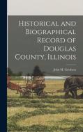 Historical and Biographical Record of Douglas County, Illinois di John M. Gresham edito da LEGARE STREET PR