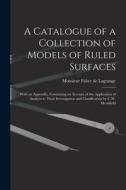 A Catalogue of a Collection of Models of Ruled Surfaces; With an Appendix, Containing an Account of the Application of Analysis to Their Investigation di Monsieur Fabre De Lagrange edito da LEGARE STREET PR