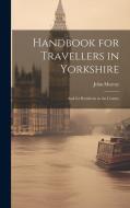 Handbook for Travellers in Yorkshire di John Murray edito da LEGARE STREET PR