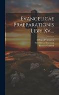 Evangelicae Praeparationis Libri Xv.... di Eusebius (Of Caesarea, Thomas Gaisford edito da LEGARE STREET PR