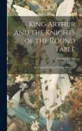 King Arthur and the Knights of the Round Table: Modernized Version of "Morte D'arthur" di Charles Morris edito da LEGARE STREET PR