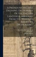 A Pronouncing and Defining Dictionary of the English Language, Abridged From the Webster's American Dictionary .. di Noah Webster edito da LEGARE STREET PR