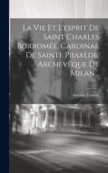 La Vie Et L'esprit De Saint Charles Borromée, Cardinal De Sainte Praxède, Archevêque De Milan... di Antoine Touron edito da LEGARE STREET PR