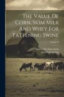 The Value Of Corn, Skim Milk And Whey For Fattening Swine; Volume 59 di Andrew Macnairn Soule edito da LEGARE STREET PR