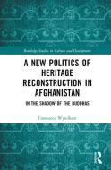 A New Politics Of Heritage Reconstruction In Afghanistan di Constance Wyndham edito da Taylor & Francis Ltd