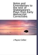Notes And Emendations To The Text Of Shakespeare's Plays From Early Manuscript Corrections di J Payne Collier edito da Bibliolife