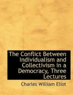 The Conflict Between Individualism and Collectivism in a Democracy, Three Lectures di Charles William Eliot edito da BiblioLife