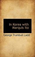 In Korea With Marquis Ito di George Trumbull Ladd edito da Bibliolife