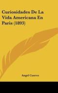 Curiosidades de La Vida Americana En Paris (1893) di Angel Cuervo edito da Kessinger Publishing