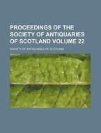 Proceedings of the Society of Antiquaries of Scotland Volume 22 di Society Of Antiquaries of Scotland edito da Rarebooksclub.com