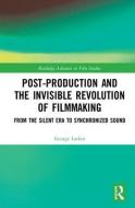 Post-Production and the Invisible Revolution of Filmmaking di George (Woodbury University Larkin edito da Taylor & Francis Ltd