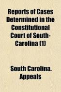 Reports Of Cases Determined In The Const di South Carolina Appeals edito da General Books
