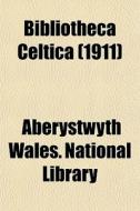Bibliotheca Celtica 1911 di Aberystwyth Wales National Library edito da General Books