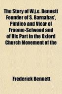 The Story Of W.j.e. Bennett Founder Of S di Frederick Bennett edito da General Books