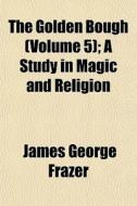 The Golden Bough Volume 5 ; A Study In di James George Frazer edito da General Books