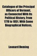 Catalogue Of The Principal Officers Of Vermont, As Connected With Its Political History, From 1778 To 1851, With Some Biographical Notices, di Leonard Deming edito da General Books Llc