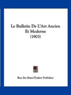 Le Bulletin de L'Art Ancien Et Moderne (1903) di Du Mont-Th Rue Du Mont-Thabor Publisher, Rue Du Mont-Thabor Publisher edito da Kessinger Publishing