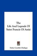 The Life and Legends of Saint Francis of Assisi the Life and Legends of Saint Francis of Assisi di Father Candide Chalippe edito da Kessinger Publishing