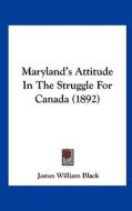 Maryland's Attitude in the Struggle for Canada (1892) di James William Black edito da Kessinger Publishing