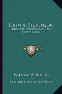 John A. Stevenson: Educator, Business Man and Civic Leader di William W. Bodine edito da Kessinger Publishing