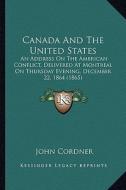 Canada and the United States: An Address on the American Conflict, Delivered at Montreal Oan Address on the American Conflict, Delivered at Montreal di John Cordner edito da Kessinger Publishing