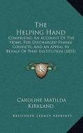 The Helping Hand: Comprising an Account of the Home, for Discharged Female Convicts, and an Appeal in Behalf of That Institution (1853) di Caroline Matilda Kirkland edito da Kessinger Publishing