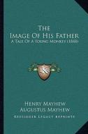 The Image of His Father: A Tale of a Young Monkey (1848) di Henry Mayhew, Augustus Mayhew edito da Kessinger Publishing