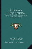 A Modern Herculaneum: Story of the New Richmond Tornado (1900) di Anna P. Epley edito da Kessinger Publishing