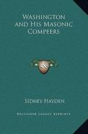 Washington and His Masonic Compeers di Sidney Hayden edito da Kessinger Publishing