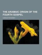 The Aramaic Origin Of The Fourth Gospel di Charles Fox Burney edito da Theclassics.us